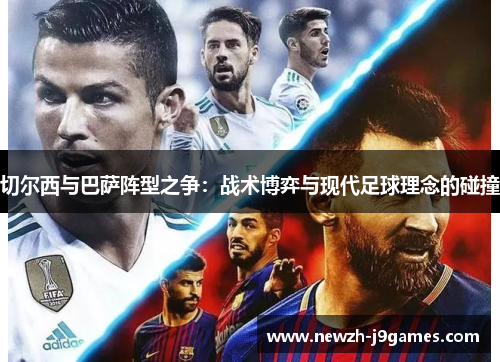 切尔西与巴萨阵型之争：战术博弈与现代足球理念的碰撞