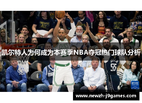凯尔特人为何成为本赛季NBA夺冠热门球队分析 凯尔特人为何成为本赛季NBA夺冠热门球队分析
