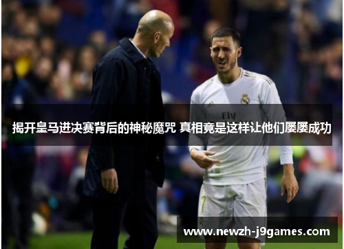 揭开皇马进决赛背后的神秘魔咒 真相竟是这样让他们屡屡成功