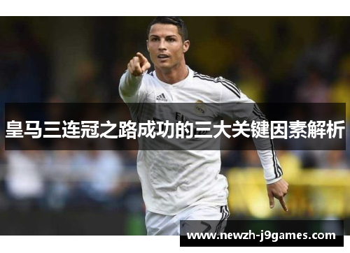 皇马三连冠之路成功的三大关键因素解析