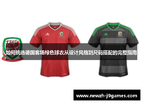 如何挑选德国客场绿色球衣从设计风格到尺码搭配的完整指南 如何挑选德国客场绿色球衣从设计风格到尺码搭配的完整指南