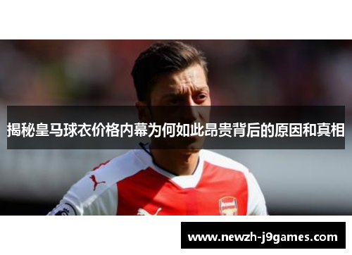揭秘皇马球衣价格内幕为何如此昂贵背后的原因和真相 揭秘皇马球衣价格内幕为何如此昂贵背后的原因和真相