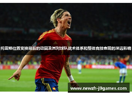 托雷斯位置变换背后的动因及其对球队战术体系和整体竞技表现的深远影响 托雷斯位置变换背后的动因及其对球队战术体系和整体竞技表现的深远影响