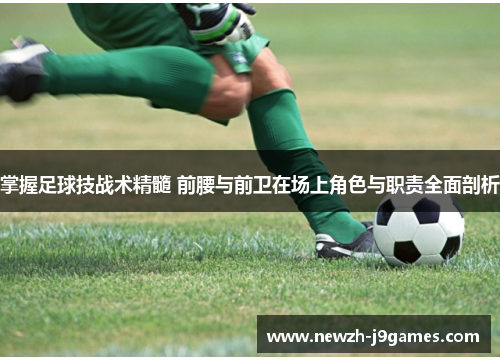 掌握足球技战术精髓 前腰与前卫在场上角色与职责全面剖析