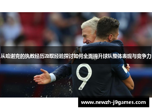 从哈谢克的执教经历汲取经验探讨如何全面提升球队整体表现与竞争力