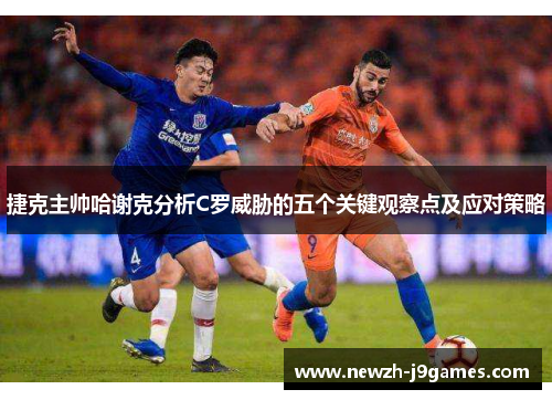 捷克主帅哈谢克分析C罗威胁的五个关键观察点及应对策略