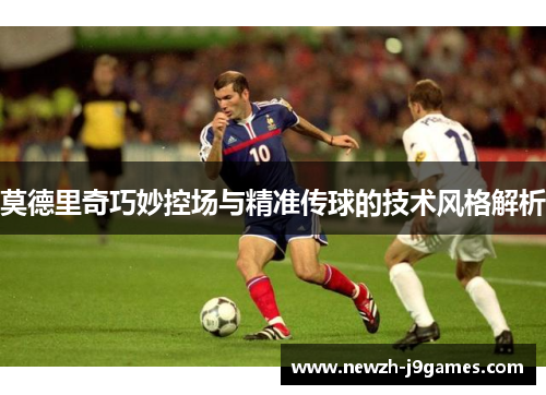 莫德里奇巧妙控场与精准传球的技术风格解析