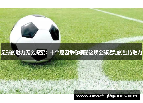 足球的魅力无穷探索:十个原因带你领略这项全球运动的独特魅力 足球的魅力无穷探索:十个原因带你领略这项全球运动的独特魅力