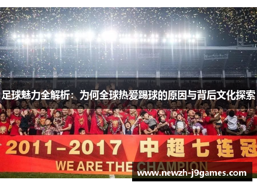 足球魅力全解析：为何全球热爱踢球的原因与背后文化探索