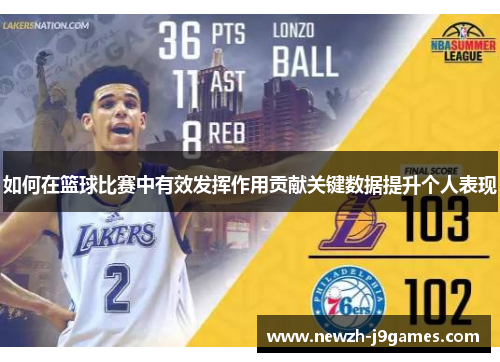 如何在篮球比赛中有效发挥作用贡献关键数据提升个人表现 如何在篮球比赛中有效发挥作用贡献关键数据提升个人表现