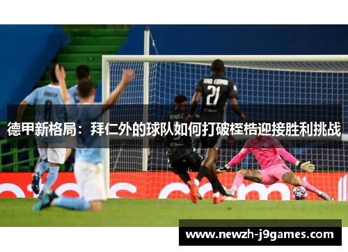 德甲新格局：拜仁外的球队如何打破桎梏迎接胜利挑战