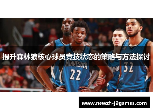 提升森林狼核心球员竞技状态的策略与方法探讨 提升森林狼核心球员竞技状态的策略与方法探讨