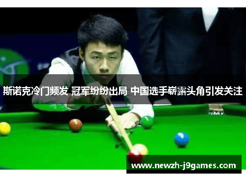 斯诺克冷门频发 冠军纷纷出局 中国选手崭露头角引发关注