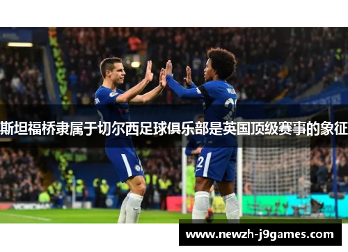 斯坦福桥隶属于切尔西足球俱乐部是英国顶级赛事的象征 斯坦福桥隶属于切尔西足球俱乐部是英国顶级赛事的象征