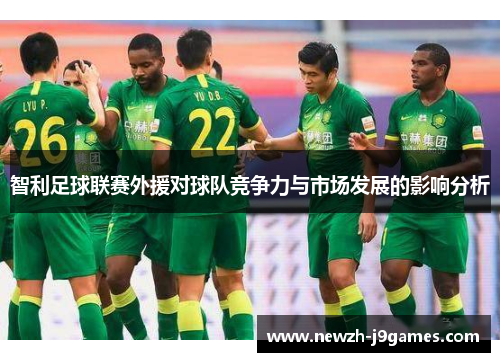 智利足球联赛外援对球队竞争力与市场发展的影响分析 智利足球联赛外援对球队竞争力与市场发展的影响分析