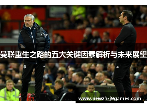 曼联重生之路的五大关键因素解析与未来展望 曼联重生之路的五大关键因素解析与未来展望