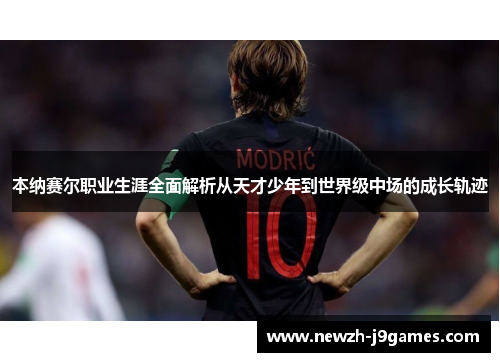 本纳赛尔职业生涯全面解析从天才少年到世界级中场的成长轨迹