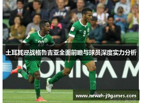 土耳其迎战格鲁吉亚全面前瞻与球员深度实力分析 土耳其迎战格鲁吉亚全面前瞻与球员深度实力分析