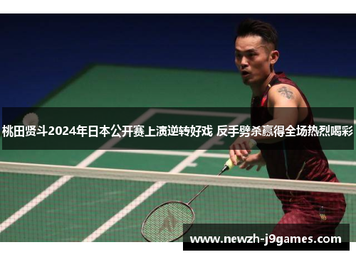 桃田贤斗2024年日本公开赛上演逆转好戏 反手劈杀赢得全场热烈喝彩