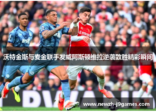 沃特金斯与麦金联手发威阿斯顿维拉逆袭致胜精彩瞬间