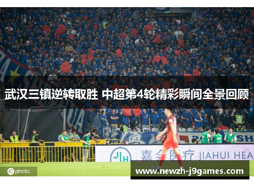 武汉三镇逆转取胜 中超第4轮精彩瞬间全景回顾 武汉三镇逆转取胜 中超第4轮精彩瞬间全景回顾
