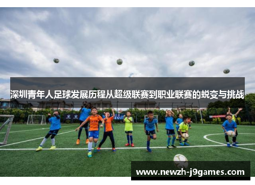 深圳青年人足球发展历程从超级联赛到职业联赛的蜕变与挑战