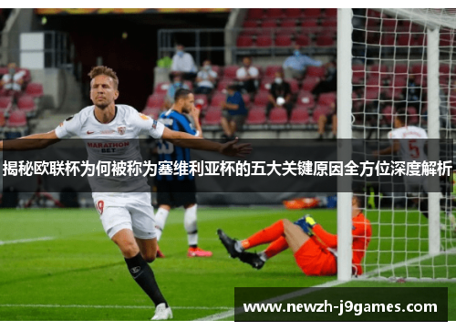 揭秘欧联杯为何被称为塞维利亚杯的五大关键原因全方位深度解析