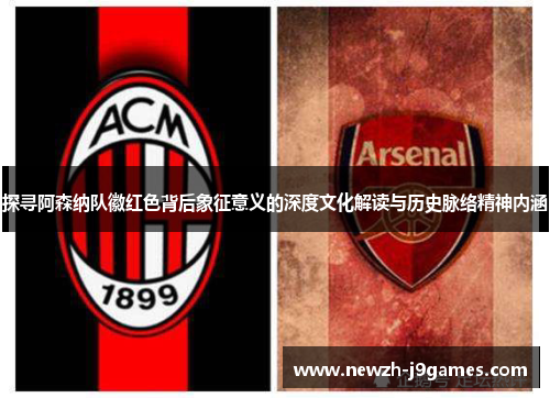 探寻阿森纳队徽红色背后象征意义的深度文化解读与历史脉络精神内涵
