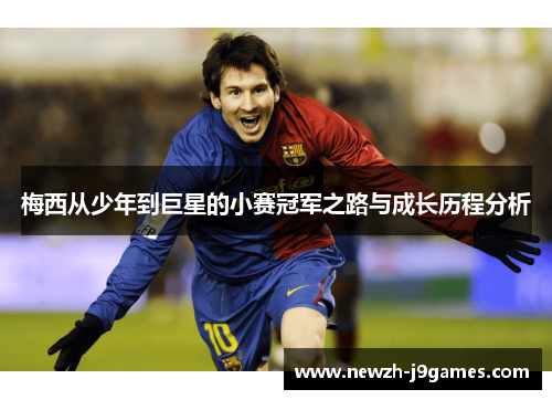 梅西从少年到巨星的小赛冠军之路与成长历程分析