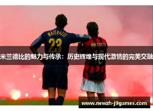 米兰德比的魅力与传承：历史辉煌与现代激情的完美交融