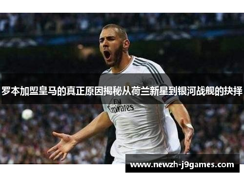 罗本加盟皇马的真正原因揭秘从荷兰新星到银河战舰的抉择
