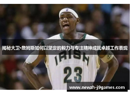 揭秘大卫·詹姆斯如何以坚定的毅力与专注精神成就卓越工作表现