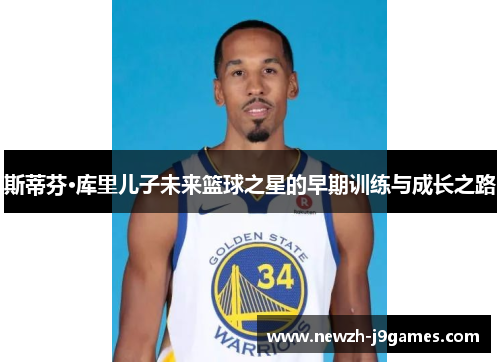 斯蒂芬·库里儿子未来篮球之星的早期训练与成长之路