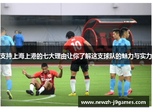 支持上海上港的七大理由让你了解这支球队的魅力与实力