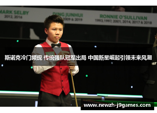 斯诺克冷门频现 传统强队冠军出局 中国新星崛起引领未来风潮