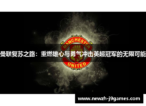曼联复苏之路:重燃雄心与勇气冲击英超冠军的无限可能 曼联复苏之路:重燃雄心与勇气冲击英超冠军的无限可能