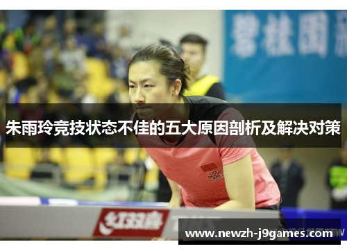 朱雨玲竞技状态不佳的五大原因剖析及解决对策