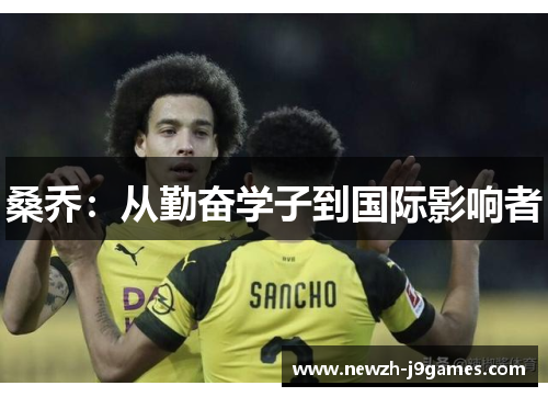 桑乔:从勤奋学子到国际影响者 桑乔:从勤奋学子到国际影响者