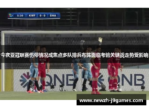 今夜亚冠联赛伤停情况成焦点多队排兵布阵面临考验关键战走势受影响