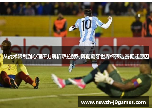 从战术限制到心理压力解析萨拉赫对阵葡萄牙世界杯预选赛低迷原因 从战术限制到心理压力解析萨拉赫对阵葡萄牙世界杯预选赛低迷原因