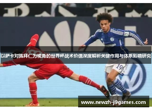 以萨卡对阵拜仁为视角的世界杯战术价值深度解析关键作用与体系影响研究 以萨卡对阵拜仁为视角的世界杯战术价值深度解析关键作用与体系影响研究