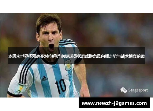 本周末世界杯预选赛对位解析 关键球员状态成胜负风向标走势与战术博弈前瞻 本周末世界杯预选赛对位解析 关键球员状态成胜负风向标走势与战术博弈前瞻