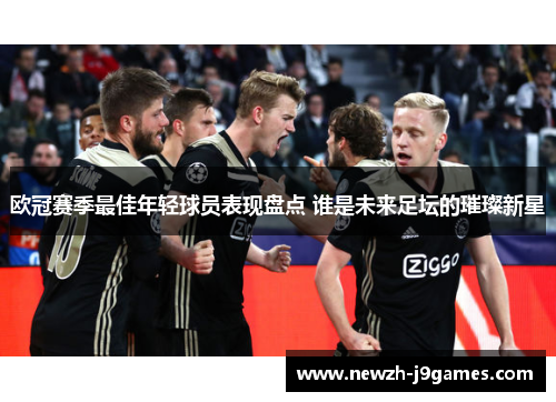 欧冠赛季最佳年轻球员表现盘点 谁是未来足坛的璀璨新星