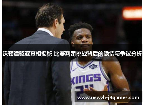 沃顿遭驱逐真相揭秘 比赛判罚挑战背后的隐情与争议分析 沃顿遭驱逐真相揭秘 比赛判罚挑战背后的隐情与争议分析