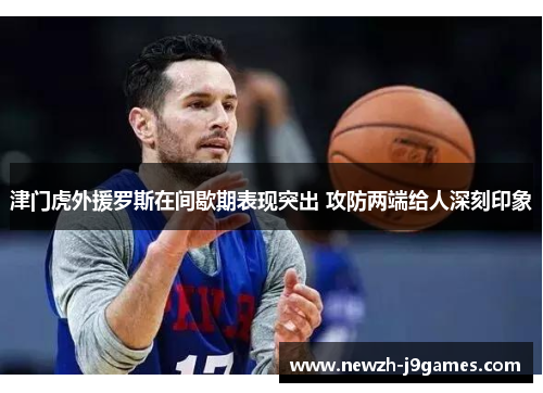 津门虎外援罗斯在间歇期表现突出 攻防两端给人深刻印象 津门虎外援罗斯在间歇期表现突出 攻防两端给人深刻印象