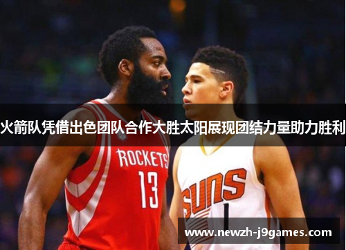 火箭队凭借出色团队合作大胜太阳展现团结力量助力胜利