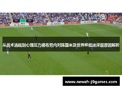 从战术消耗到心理压力德布劳内对阵国米及世界杯低迷深层原因解析