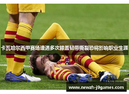 卡瓦哈尔西甲赛场遭遇多次膝盖韧带撕裂恐将影响职业生涯 卡瓦哈尔西甲赛场遭遇多次膝盖韧带撕裂恐将影响职业生涯
