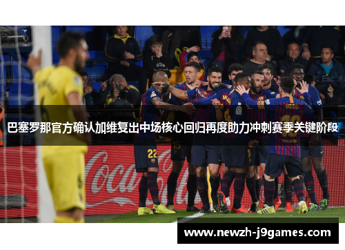 巴塞罗那官方确认加维复出中场核心回归再度助力冲刺赛季关键阶段