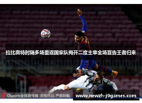 拉比奥特时隔多场重返国家队梅开二度主宰全场宣告王者归来